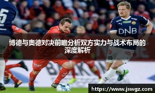 博德与奥德对决前瞻分析双方实力与战术布局的深度解析