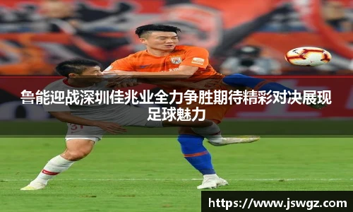 鲁能迎战深圳佳兆业全力争胜期待精彩对决展现足球魅力
